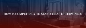 How is competency to stand trial determined?