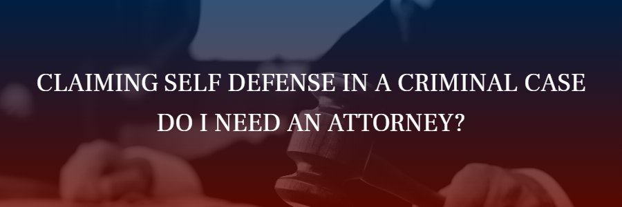 Claiming self defense,, do I need an attorney?