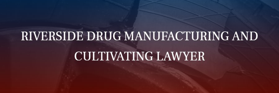 Riverside Drug Manufacturing and Cultivating Attorney